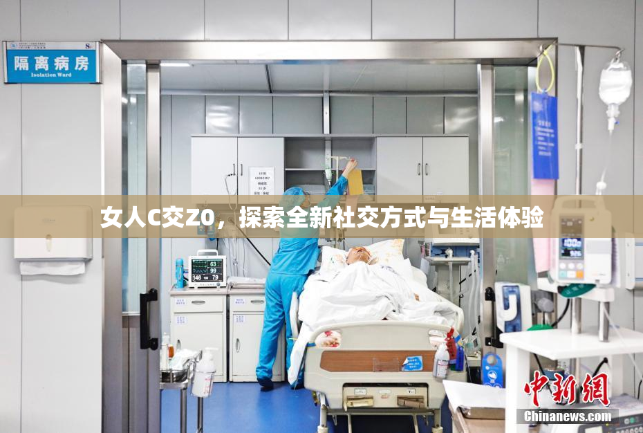 女人C交Z0，探索全新社交方式与生活体验