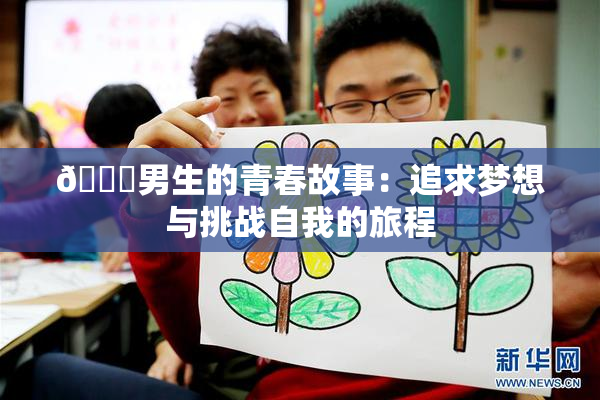 🔞男生的青春故事：追求梦想与挑战自我的旅程