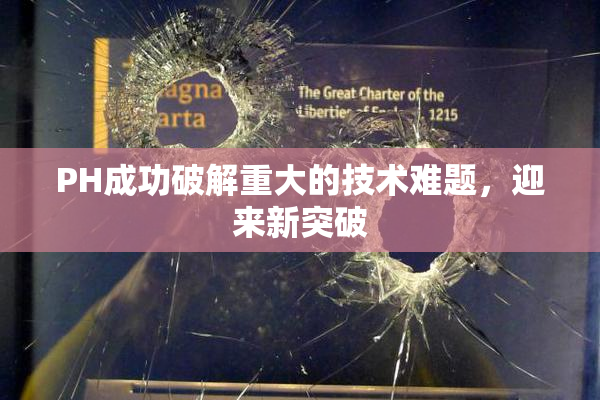 PH成功破解重大的技术难题，迎来新突破