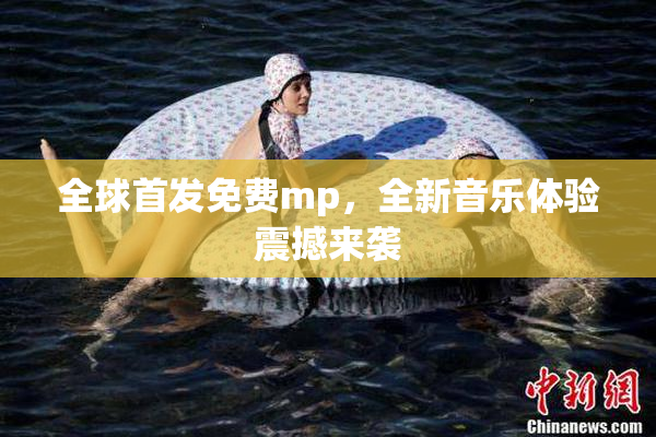 全球首发免费mp，全新音乐体验震撼来袭
