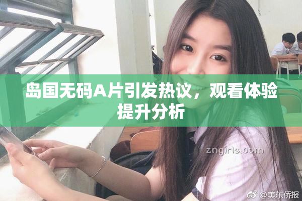 岛国无码A片引发热议，观看体验提升分析