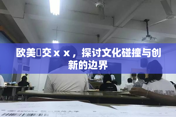 欧美嘼交ⅹⅹ，探讨文化碰撞与创新的边界