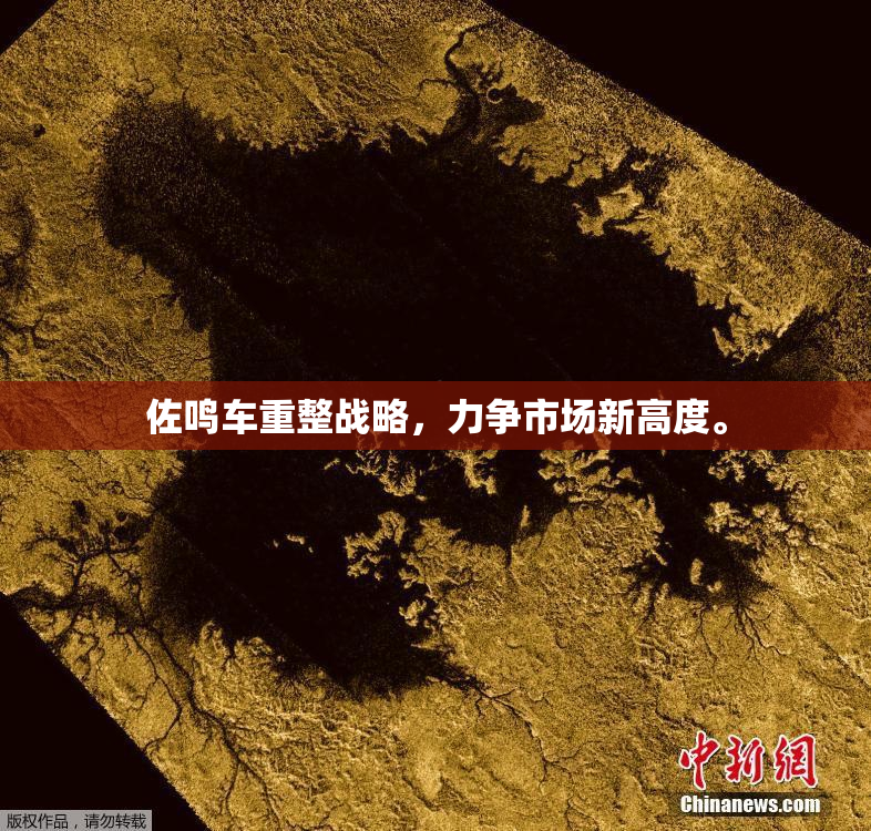 佐鸣车重整战略，力争市场新高度。