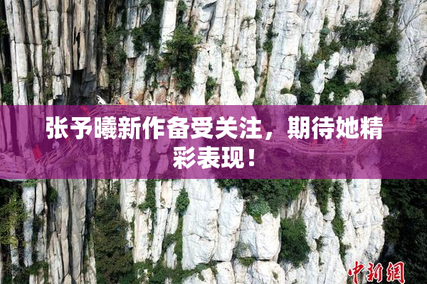 张予曦新作备受关注，期待她精彩表现！