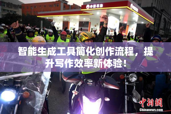 智能生成工具简化创作流程，提升写作效率新体验！