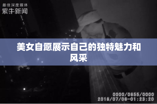 美女自愿展示自己的独特魅力和风采