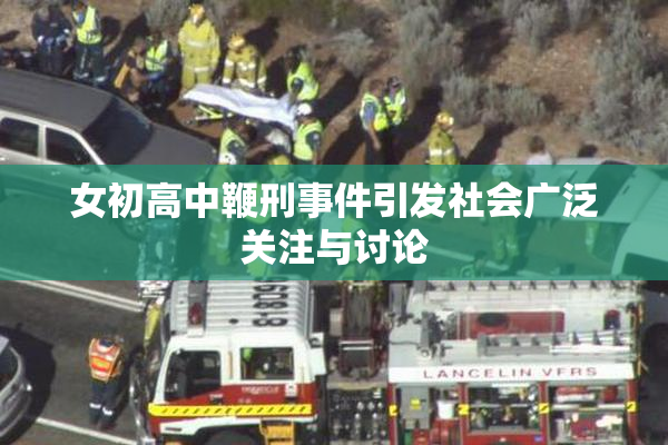 女初高中鞭刑事件引发社会广泛关注与讨论