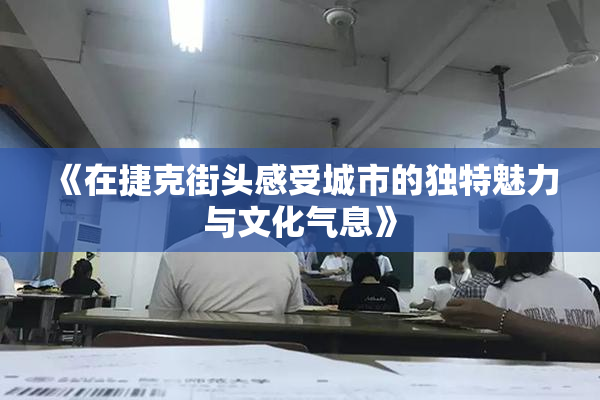 《在捷克街头感受城市的独特魅力与文化气息》
