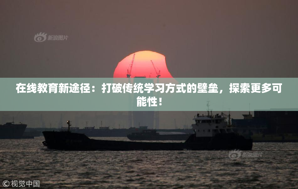 在线教育新途径：打破传统学习方式的壁垒，探索更多可能性！
