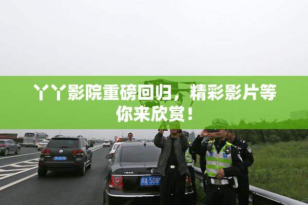丫丫影院重磅回归，精彩影片等你来欣赏！