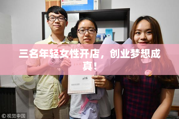 三名年轻女性开店，创业梦想成真！