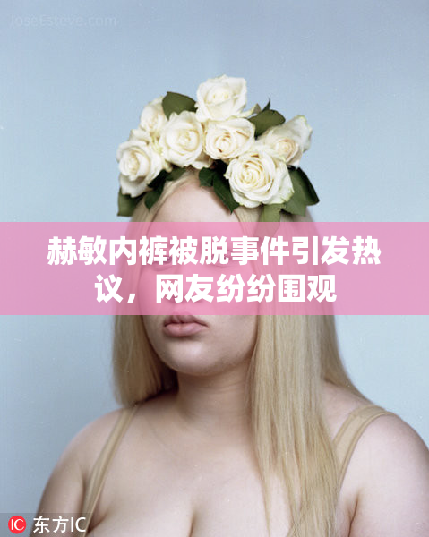赫敏内裤被脱事件引发热议，网友纷纷围观