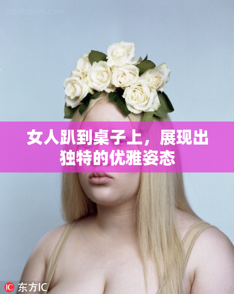 女人趴到桌子上，展现出独特的优雅姿态