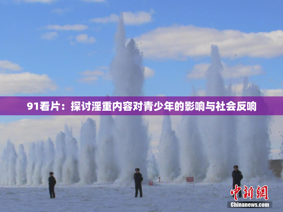 91看片：探讨淫重内容对青少年的影响与社会反响