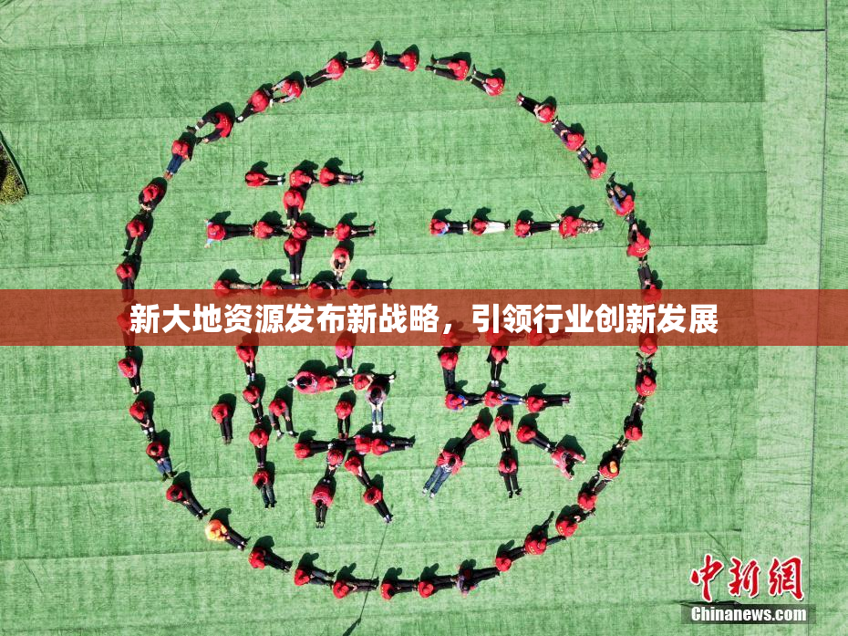 新大地资源发布新战略，引领行业创新发展