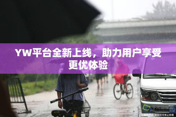 YW平台全新上线，助力用户享受更优体验