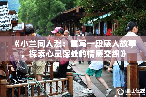 《小兰同人漫：重写一段感人故事，探索心灵深处的情感交织》