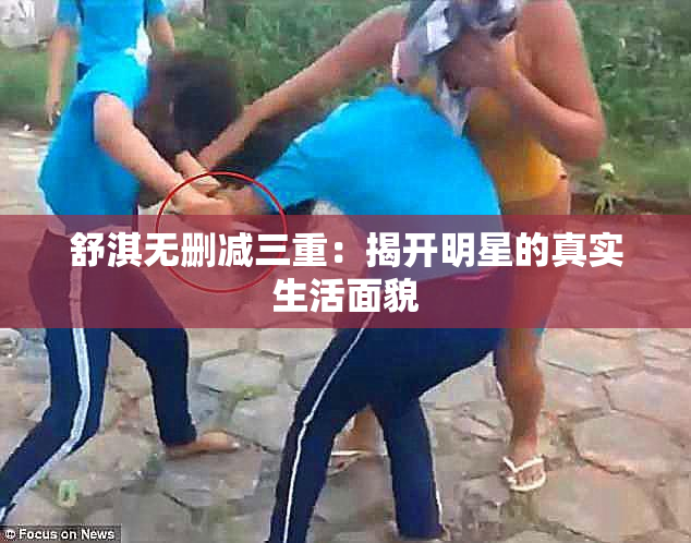 舒淇无删减三重：揭开明星的真实生活面貌