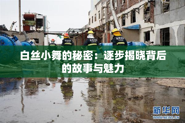 白丝小舞的秘密：逐步揭晓背后的故事与魅力