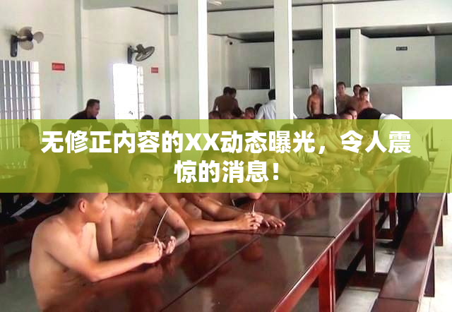 无修正内容的XX动态曝光，令人震惊的消息！