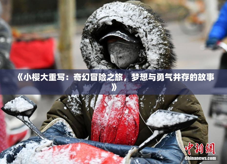 《小樱大重写：奇幻冒险之旅，梦想与勇气并存的故事》