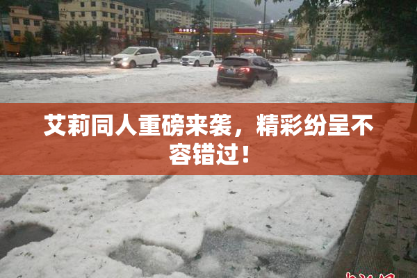 艾莉同人重磅来袭，精彩纷呈不容错过！