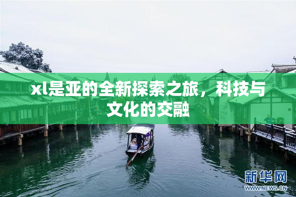 xl是亚的全新探索之旅，科技与文化的交融