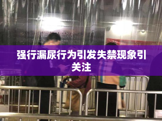 强行漏尿行为引发失禁现象引关注