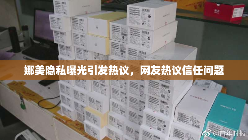 娜美隐私曝光引发热议，网友热议信任问题