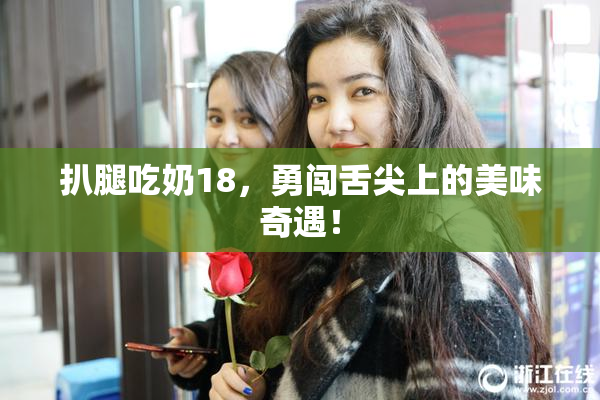 扒腿吃奶18，勇闯舌尖上的美味奇遇！