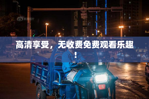 高清享受，无收费免费观看乐趣！