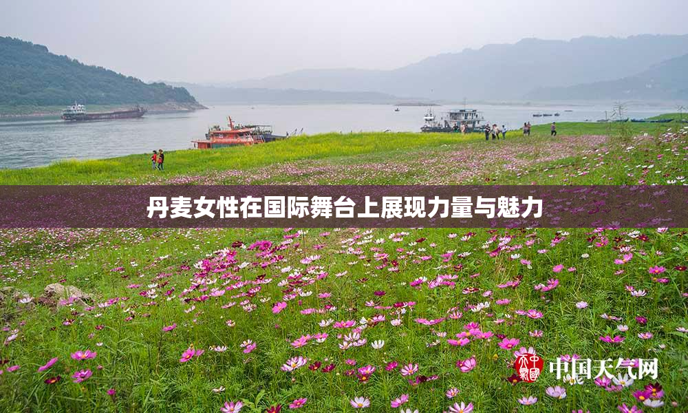 丹麦女性在国际舞台上展现力量与魅力