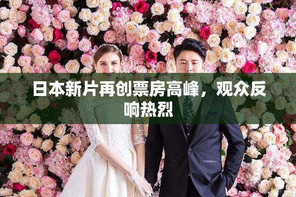 日本新片再创票房高峰，观众反响热烈