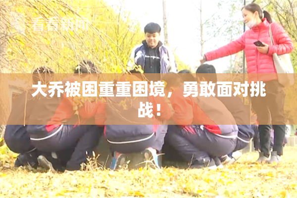 大乔被困重重困境，勇敢面对挑战！