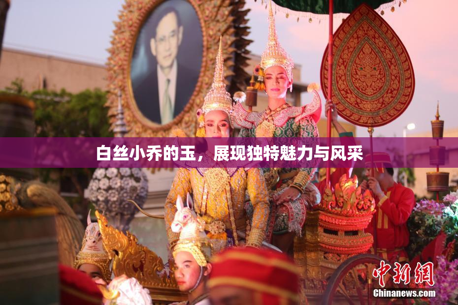 白丝小乔的玉，展现独特魅力与风采
