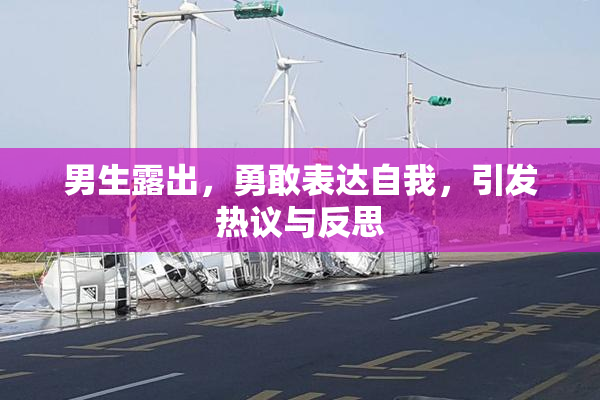 男生露出，勇敢表达自我，引发热议与反思