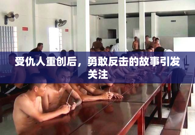 受仇人重创后，勇敢反击的故事引发关注