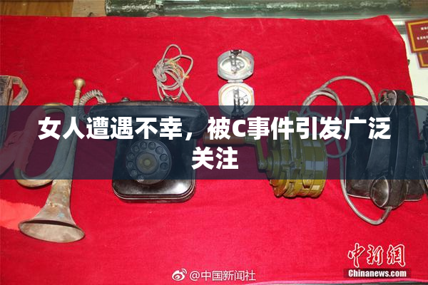 女人遭遇不幸，被C事件引发广泛关注