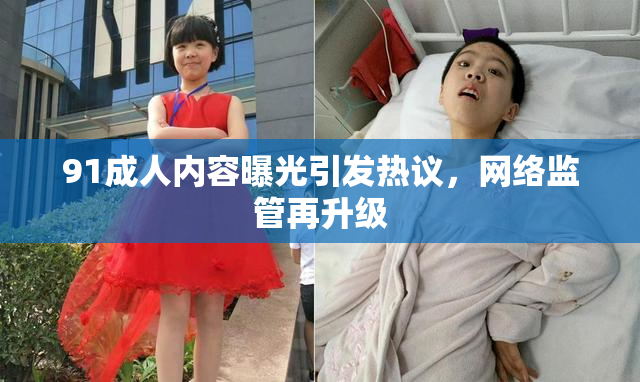 91成人内容曝光引发热议，网络监管再升级