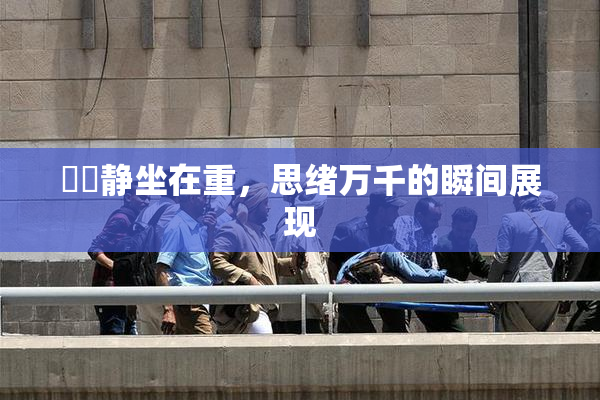 妺妺静坐在重，思绪万千的瞬间展现