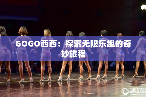 GOGO西西：探索无限乐趣的奇妙旅程