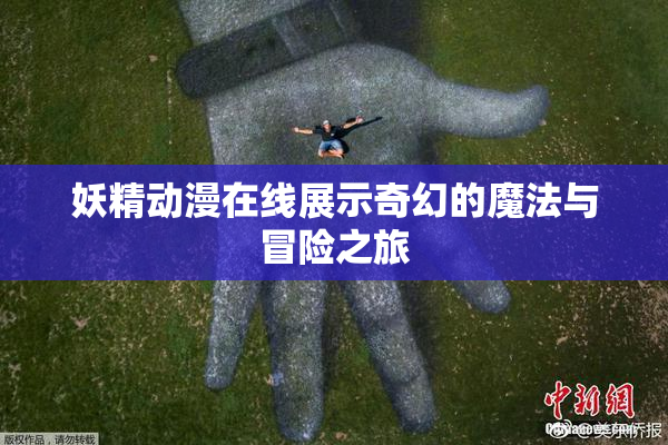 妖精动漫在线展示奇幻的魔法与冒险之旅