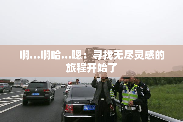 啊…啊哈…嗯：寻找无尽灵感的旅程开始了