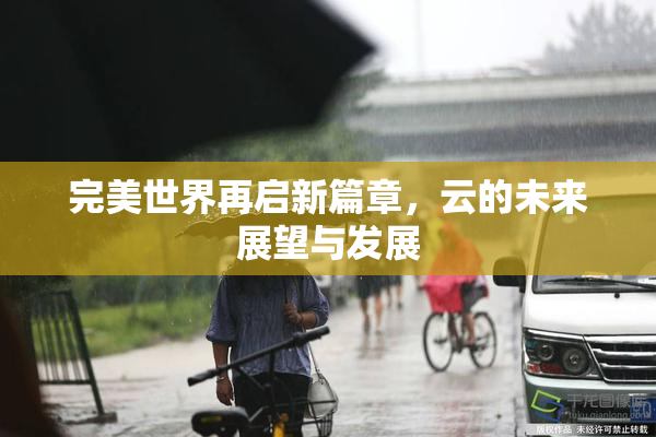 完美世界再启新篇章，云的未来展望与发展