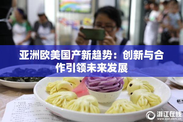 亚洲欧美国产新趋势：创新与合作引领未来发展