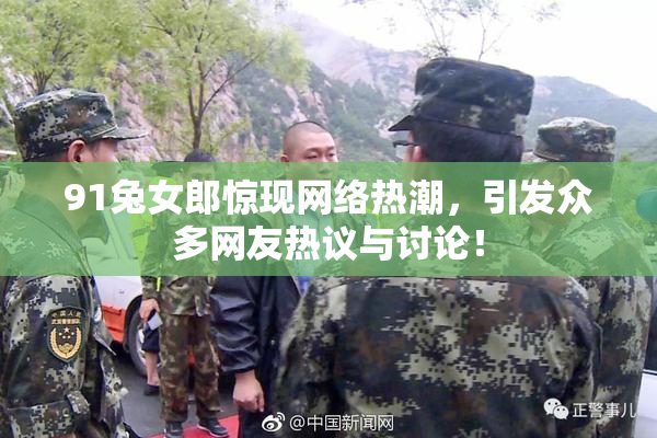 91兔女郎惊现网络热潮，引发众多网友热议与讨论！