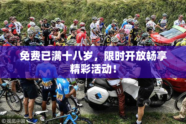 免费已满十八岁，限时开放畅享精彩活动！