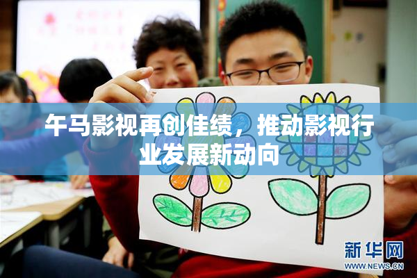 午马影视再创佳绩，推动影视行业发展新动向