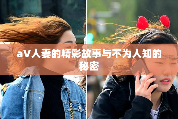 aV人妻的精彩故事与不为人知的秘密