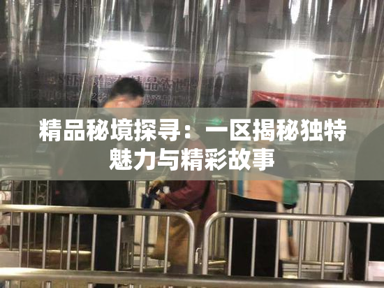 精品秘境探寻：一区揭秘独特魅力与精彩故事
